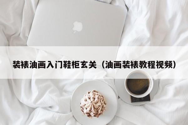 装裱油画入门鞋柜玄关（油画装裱教程视频）