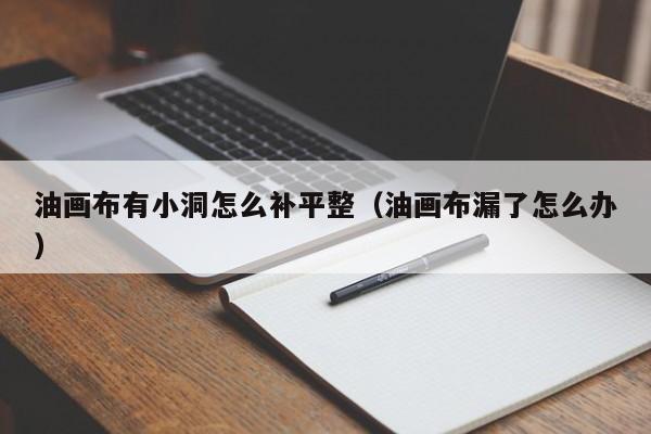 油画布有小洞怎么补平整（油画布漏了怎么办）