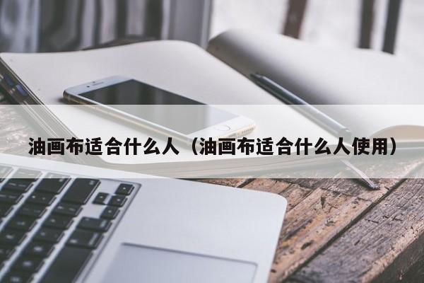 油画布适合什么人（油画布适合什么人使用）