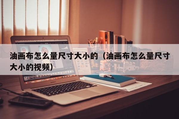 油画布怎么量尺寸大小的（油画布怎么量尺寸大小的视频）