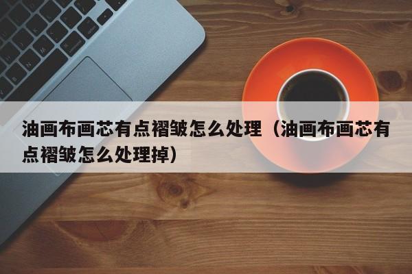 油画布画芯有点褶皱怎么处理（油画布画芯有点褶皱怎么处理掉）