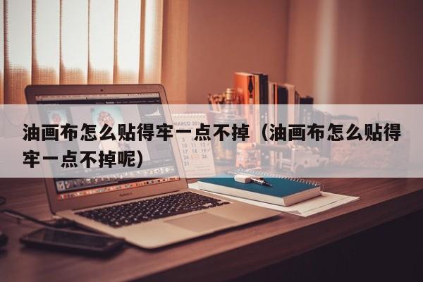 油画布怎么贴得牢一点不掉（油画布怎么贴得牢一点不掉呢）