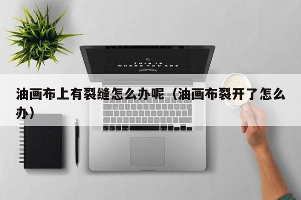 油画布上有裂缝怎么办呢（油画布裂开了怎么办）