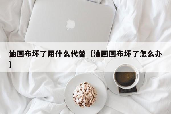 油画布坏了用什么代替（油画画布坏了怎么办）