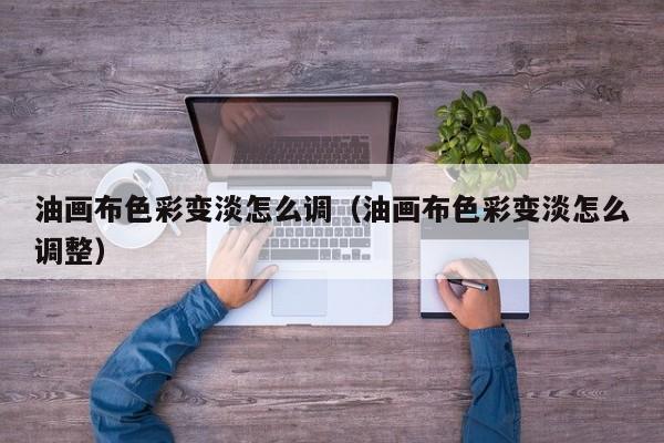 油画布色彩变淡怎么调（油画布色彩变淡怎么调整）