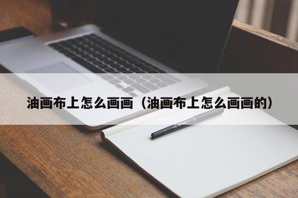 油画布上怎么画画（油画布上怎么画画的）