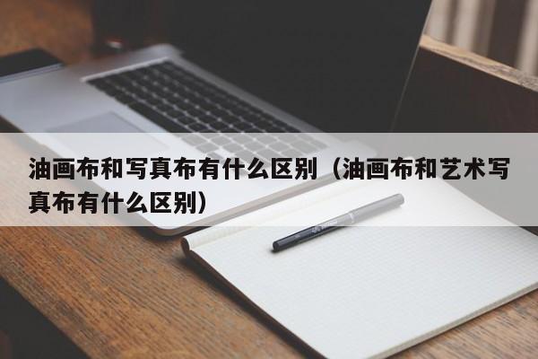 油画布和写真布有什么区别（油画布和艺术写真布有什么区别）
