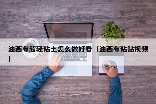 油画布超轻粘土怎么做好看（油画布粘贴视频）