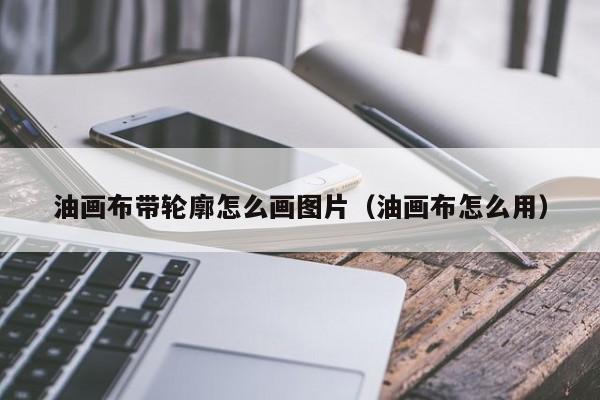 油画布带轮廓怎么画图片（油画布怎么用）