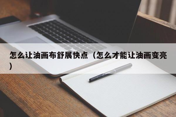 怎么让油画布舒展快点（怎么才能让油画变亮）