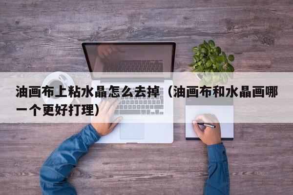 油画布上粘水晶怎么去掉（油画布和水晶画哪一个更好打理）