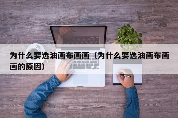 为什么要选油画布画画（为什么要选油画布画画的原因）