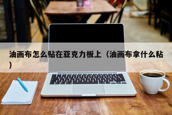 油画布怎么贴在亚克力板上（油画布拿什么粘）