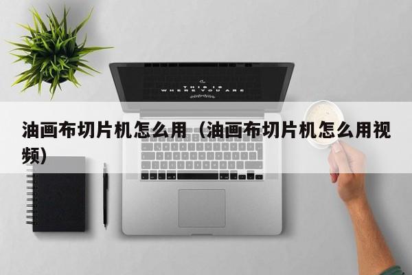 油画布切片机怎么用（油画布切片机怎么用视频）