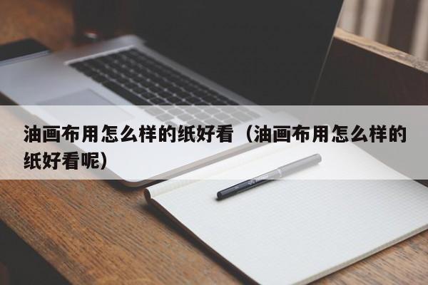 油画布用怎么样的纸好看（油画布用怎么样的纸好看呢）