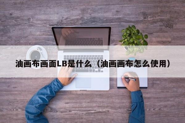 油画布画面LB是什么（油画画布怎么使用）