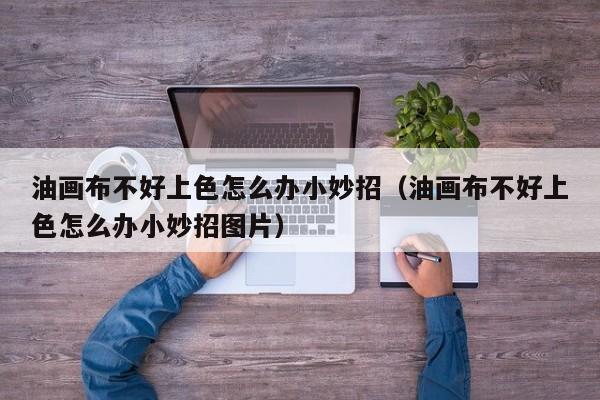 油画布不好上色怎么办小妙招（油画布不好上色怎么办小妙招图片）