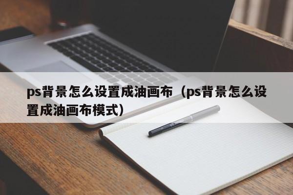 ps背景怎么设置成油画布（ps背景怎么设置成油画布模式）