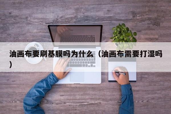 油画布要刷基膜吗为什么（油画布需要打湿吗）